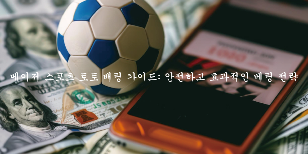 메이저 스포츠 토토 배팅 가이드 안전하고 효과적인 베팅 전략